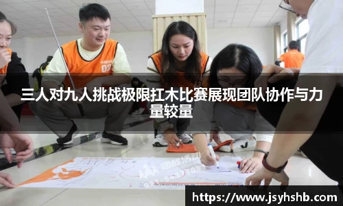 三人对九人挑战极限扛木比赛展现团队协作与力量较量