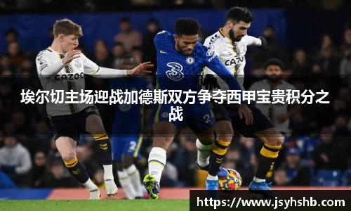 埃尔切主场迎战加德斯双方争夺西甲宝贵积分之战