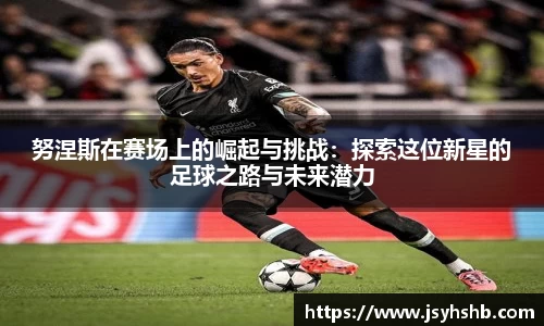 努涅斯在赛场上的崛起与挑战：探索这位新星的足球之路与未来潜力